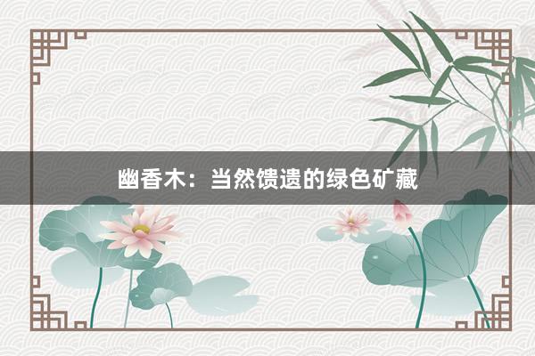 幽香木：当然馈遗的绿色矿藏