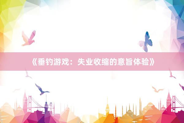 《垂钓游戏：失业收缩的意旨体验》