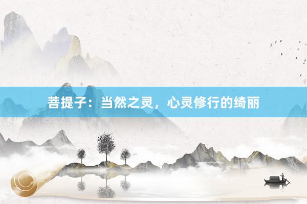 菩提子：当然之灵，心灵修行的绮丽